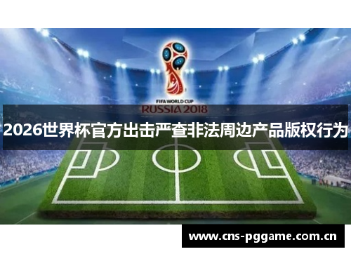 2026世界杯官方出击严查非法周边产品版权行为