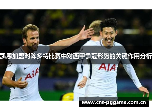凯恩加盟对阵多特比赛中对西甲争冠形势的关键作用分析